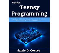 Practical Teensy Programming: Design, Build, and Optimize Embedded Systems with C++, Sensors, Communication Protocols, and RTOS Concepts