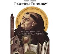 Practical Theology: Spiritual Direction from St. Thomas Aquinas: 358 Ways Your Mind Can Help You to Become a Saint from the Summa Theologiae