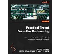 Practical Threat Detection Engineering: A hands-on guide to planning, developing, and validating detection capabilities