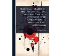 Practical Treatise On The Differential And Integral Calculus With Some Of Its Applications To Mechanics And Astronomy