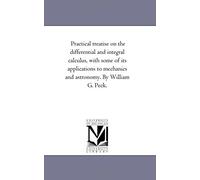 Practical Treatise On The Differential And Integral Calculus, With Some Of Its Applications To Mechanics And Astronomy. By William G. Peck.