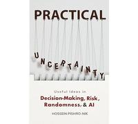PRACTICAL UNCERTAINTY: Useful Ideas in Decision-Making, Risk, Randomness & AI