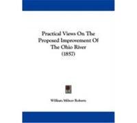 Practical Views on the Proposed Improvement of the Ohio River (1857) Roberts, William Milnor (Auteur)