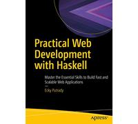 Practical Web Development with Haskell: Master the Essential Skills to Build Fast and Scalable Web Applications