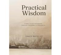 Practical Wisdom: A Bible Study Workbook Through Proverbs 10-19 Volume 2