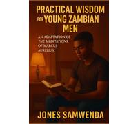 PRACTICAL WISDOM FOR YOUNG ZAMBIAN MEN: An Adaptation of The Meditations of Marcus Aurelius