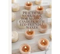 Practical Workbook For Making Candles With Eco - Friendly Waxes: Create, experiment and perfect: your handmade candle guide awaits you