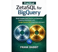 Practical ZetaSQL for BigQuery: Build Scalable Data Pipelines and Advanced Analytical Workflows with Google Standard SQL through step by step projects