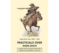 Practically Over - Anglo-Boer War 1899-1902