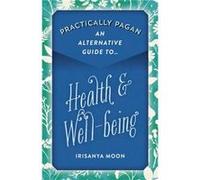 Practically Pagan An Alternative Guide to Health Wellbeing by Irisanya Moon Irisanya Moon (Auteur)