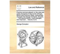 Practice Common-Placed: Or, The Rules And Cases Of Practice In The Courts Of King's Bench And Common Pleas, Methodically Arranged. By George C