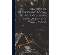 Practice In Weaving And Loom-Fixing. A Complete Manual For The Weave Room