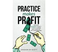 Practice Makes Profit: The Small Business Owner's guide to making more money by NOT working harder