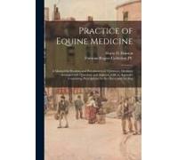 Practice Of Equine Medicine: A Manual For Students And Practitioners Of Veterinary Medicine: Arranged With Questions And Answers, With An Appendix