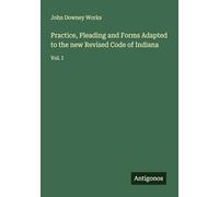 Practice, Pleading and Forms Adapted to the new Revised Code of Indiana: Vol. I