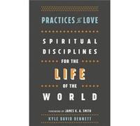 Practices of Love Spiritual Disciplines for the Life of the World by James Smith James Smith (Auteur)
