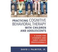 Practicing Cognitive Behavioral Therapy with Children and Adolescents - Palmiter Jr. David J. PhD ABPP - Springer Publishing Co Inc - Livre en Anglais - P Palmiter Jr. David J. PhD ABPPPalmiter Jr. Da