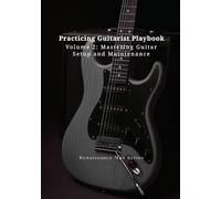 Practicing Guitarist Playbook Volume 2: Mastering Guitar Setup and Maintenance