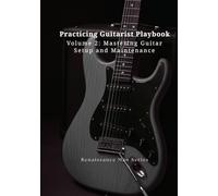 Practicing Guitarist Playbook Volume 2: Mastering Guitar Setup and Maintenance