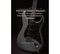 Practicing Guitarist Playbook Volume 3: The Guitar Amplifier: History, Electronics, Maintenance, and Repair