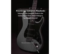 Practicing Guitarist Playbook Volume 4: The Complete Guide to the Guitar Signal Chain: From Pickup to Speaker and Beyond