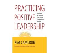 Practicing Positive Leadership: Tools and Techniques That Create Extraordinary Results