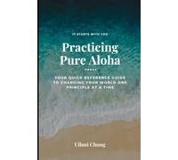 Practicing Pure Aloha: Your Quick Reference Guide to Changing Your World One Principle at a Time