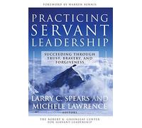 Practicing Servant-Leadership: Succeeding Through Trust, Bravery, and Forgiveness