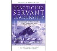 Practicing Servant-Leadership: Succeeding Through Trust, Bravery, and Forgiveness