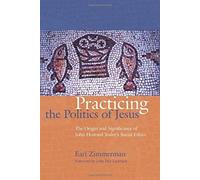 Practicing The Politics Of Jesus: The Origin And Significance Of John Howard Yoder's Social Ethics