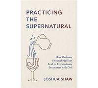 Practicing the Supernatural How Ordinary Spiritual Practices Lead to Extraordinary Encounters with God - Joshua Shaw - Zondervan - ebook (ePub) - Livre