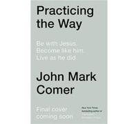 Practicing the Way: Be with Jesus. Become like him. Do as he did