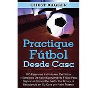 Practique ftbol desde casa 100 ejercicios individuales de ftbol y ejercicios de acondicionamiento fsico para mejorar el control del baln los tiros y la re Chest DuggerChest Dugger (Auteur)
