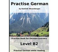 Practise German: Practise-book for German learners: Level B2 - Practise German while reading