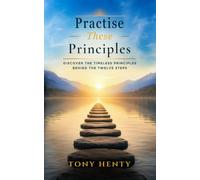 Practise These Principles: Discover the Timeless Principles Behind the Twelve Steps