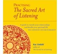 Practising The Sacred Art Of Listening: A Guide to Enrich Your Relationships and Kindle Your Spiritual Life Kay Lindahl (Auteur)