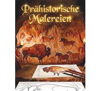 Prähistorische Malereien: Malbuch mit prähistorischer Höhlenkunst: Bilder, inspiriert von den Malereien von Altamira, Lascaux und Chauvet, für Erwachsene und Kinder.
