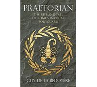 Praetorian: The Rise and Fall of Rome's Imperial Bodyguard