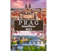 PRAG REISEFÜHRER 2025: Mehr als eine Stadt - Eine Reise in stille Winkel und zeitlosen Geist