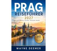 PRAG REISEFÜHRER 2027: Entdecken Sie den Altstädter Ring, die Karlsbrücke, Hradčany, Malá Strana und Josefov - mit tschechischer Küche, Tram-Know-how, Tipps zu Besuchszeiten und Tagesausflügen