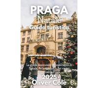 Praga Natale Guida turistica 2025: Mercati, cibo, tradizioni, gite di un giorno e fughe invernali nella città delle cento guglie (Italian Edition)