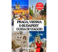 PRAGA, VIENNA E BUDAPEST GUIDA DI VIAGGIO: Il compagno perfetto per il momento giusto per visitare, i luoghi imperdibili, le migliori sistemazioni, le ... capitali della Repubblica Ceca, dell'Austria