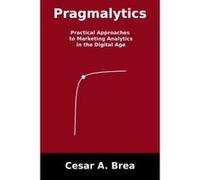 Pragmalytics: Practical Approaches to Marketing Analytics in the Digital Age - [Version Originale] Cesar A Brea (Auteur)