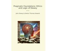Pragmatic Foundations: Ethics and Logic of Dewey
