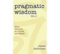 Pragmatic Wisdom Vol. 3: Stoic Lessons on Living and Dying