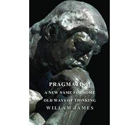 Pragmatism - A New Name For Some Old Ways Of Thinking