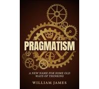PRAGMATISM: A New Name for Some Old Ways of Thinking