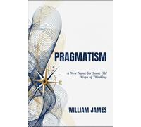 PRAGMATISM: A New Name for Some Old Ways of Thinking