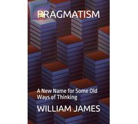 PRAGMATISM: A New Name for Some Old Ways of Thinking