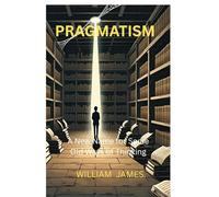 PRAGMATISM: A New Name For Some Old Ways of Thinking.